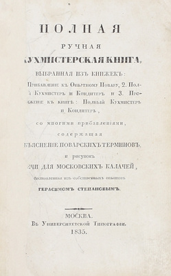 Степанов Г. Полная ручная кухмистерская книга, выбранная из книжек: 1. Прибавление к опытному повару; 2. Полный кухмистер и кондитер и 3. Продолжение к книге: Полный кухмистер и кондитер, со многими прибавлениями... М.: Университетская тип., 1835.